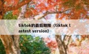 tiktok的最后期限（tiktok lastest version）