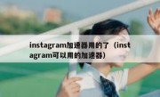 instagram加速器用的了（instagram可以用的加速器）