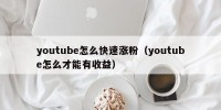 youtube怎么快速涨粉（youtube怎么才能有收益）