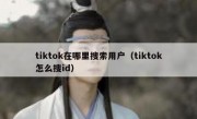tiktok在哪里搜索用户（tiktok怎么搜id）