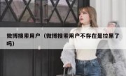 微博搜索用户（微博搜索用户不存在是拉黑了吗）
