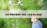小红书和抖音哪个好玩（小红书vs抖音）