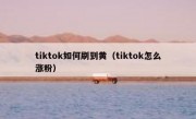 tiktok如何刷到黄（tiktok怎么涨粉）