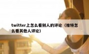 twitter上怎么看别人的评论（推特怎么看其他人评论）