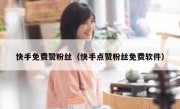 快手免费赞粉丝（快手点赞粉丝免费软件）