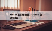 tiktok怎么赚收益（tiktok 怎么赚钱）