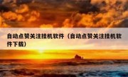 自动点赞关注挂机软件（自动点赞关注挂机软件下载）