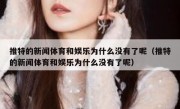 推特的新闻体育和娱乐为什么没有了呢（推特的新闻体育和娱乐为什么没有了呢）