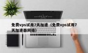 免费vps试用7天加速（免费vps试用7天加速器网络）