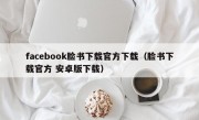 facebook脸书下载官方下载（脸书下载官方 安卓版下载）