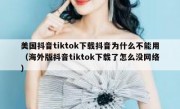 美国抖音tiktok下载抖音为什么不能用（海外版抖音tiktok下载了怎么没网络）