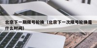 北京下一期限号轮换（北京下一次限号轮换是什么时间）