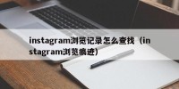 instagram浏览记录怎么查找（instagram浏览痕迹）
