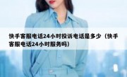 快手客服电话24小时投诉电话是多少（快手客服电话24小时服务吗）