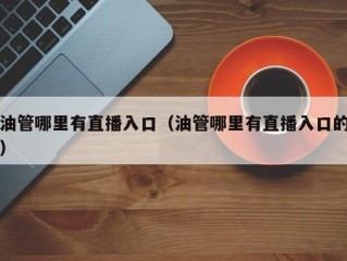 油管哪里有直播入口（油管哪里有直播入口的）