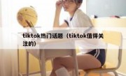 tiktok热门话题（tiktok值得关注的）
