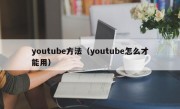 youtube方法（youtube怎么才能用）