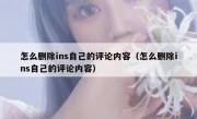 怎么删除ins自己的评论内容（怎么删除ins自己的评论内容）