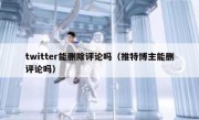 twitter能删除评论吗（推特博主能删评论吗）