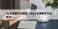 dy女装是什么档次（dncy女装属于什么档次）