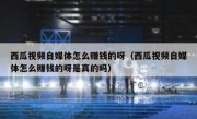 西瓜视频自媒体怎么赚钱的呀（西瓜视频自媒体怎么赚钱的呀是真的吗）