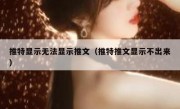 推特显示无法显示推文（推特推文显示不出来）
