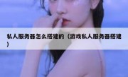 私人服务器怎么搭建的（游戏私人服务器搭建）