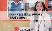 tiktok不能点赞关注（tiktok不能关注不能评论）