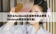 为什么facebook总是账号停止使用（facebook账号长期不用）
