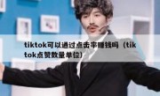 tiktok可以通过点击率赚钱吗（tiktok点赞数量单位）