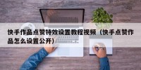 快手作品点赞特效设置教程视频（快手点赞作品怎么设置公开）