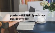youtube应用商店（youtubeapps download）