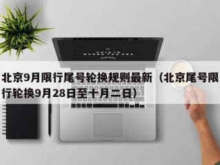 北京9月限行尾号轮换规则最新（北京尾号限行轮换9月28日至十月二日）