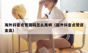 海外抖音点赞源码怎么用啊（国外抖音点赞资金盘）