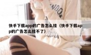 快手下载app的广告怎么挂（快手下载app的广告怎么挂不了）