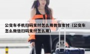 公交车手机扫码支付怎么用微信支付（公交车怎么微信扫码支付怎么用）