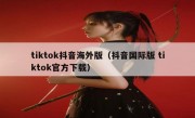 tiktok抖音海外版（抖音国际版 tiktok官方下载）