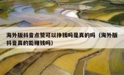 海外版抖音点赞可以挣钱吗是真的吗（海外版抖音真的能赚钱吗）