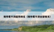 推特看不到趋势排名（推特看不到全部推文）