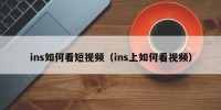 ins如何看短视频（ins上如何看视频）