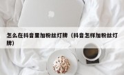 怎么在抖音里加粉丝灯牌（抖音怎样加粉丝灯牌）