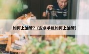 如何上油管?（安卓手机如何上油管）