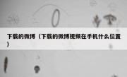 下载的微博（下载的微博视频在手机什么位置）