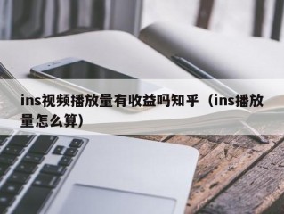 ins视频播放量有收益吗知乎（ins播放量怎么算）