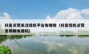 抖音点赞关注挂机平台有哪些（抖音挂机点赞自带脚本源码）