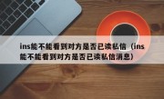 ins能不能看到对方是否已读私信（ins能不能看到对方是否已读私信消息）