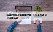 ins购物能不能直邮中国（ins买东西可以送国内吗）