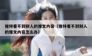 推特看不到别人的推文内容（推特看不到别人的推文内容怎么办）