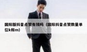 国际版抖音点赞有钱吗（国际抖音点赞数量单位k和m）