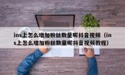 ins上怎么增加粉丝数量呢抖音视频（ins上怎么增加粉丝数量呢抖音视频教程）